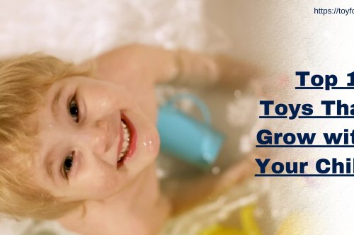 Top 10 Toys That Grow with Your Child